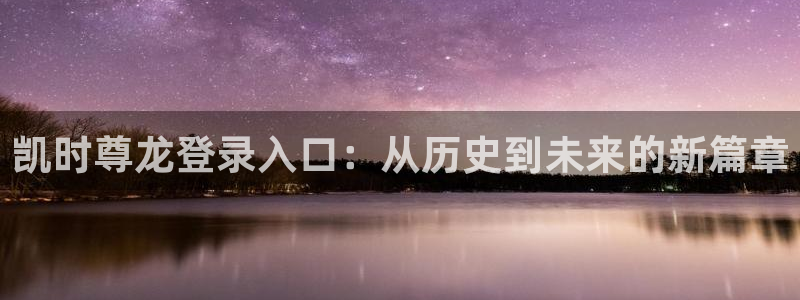 28圈游戏：凯时尊龙登录入口：从历史到未来的新篇章