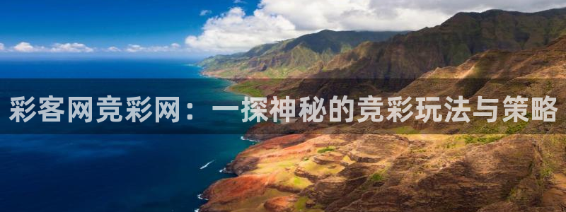 壹号平台娱乐：彩客网竞彩网：一探神秘的竞彩玩法与策略